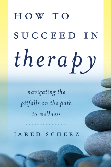 How to Succeed in Therapy : Navigating the Pitfalls on the Path to Wellness, Hardback Book