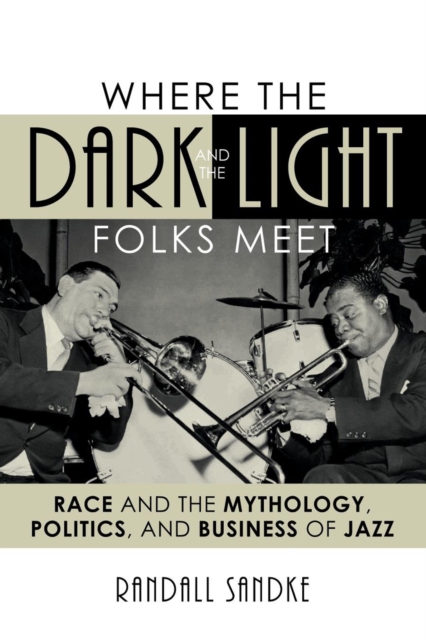 Where the Dark and the Light Folks Meet : Race and the Mythology, Politics, and Business of Jazz, Paperback / softback Book