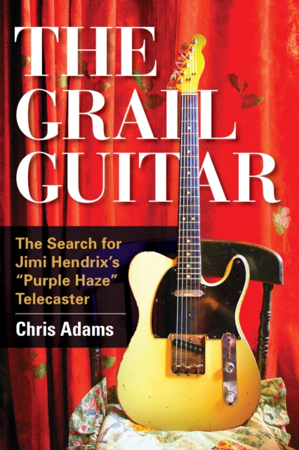 The Grail Guitar : The Search for Jimi Hendrix's Purple Haze Telecaster, EPUB eBook