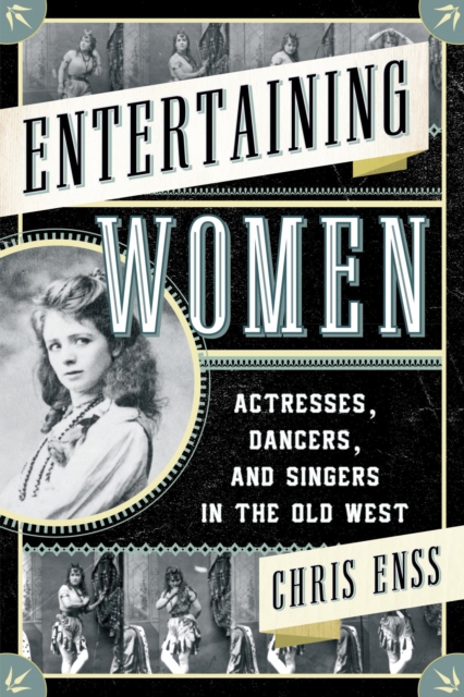 Entertaining Women : Actresses, Dancers, and Singers in the Old West, EPUB eBook