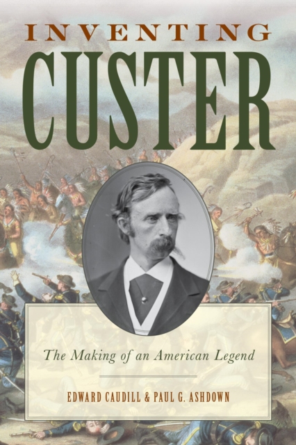 Inventing Custer : The Making of an American Legend, EPUB eBook