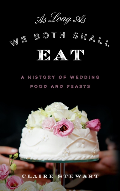As Long As We Both Shall Eat : A History of Wedding Food and Feasts, EPUB eBook