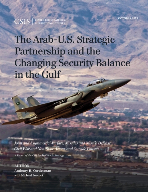 Arab-U.S. Strategic Partnership and the Changing Security Balance in the Gulf : Joint and Asymmetric Warfare, Missiles and Missile Defense, Civil War and Non-State Actors, and Outside Powers, EPUB eBook