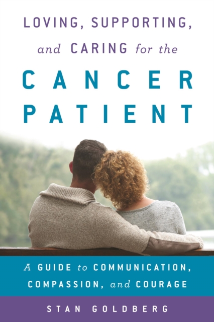 Loving, Supporting, and Caring for the Cancer Patient : A Guide to Communication, Compassion, and Courage, EPUB eBook