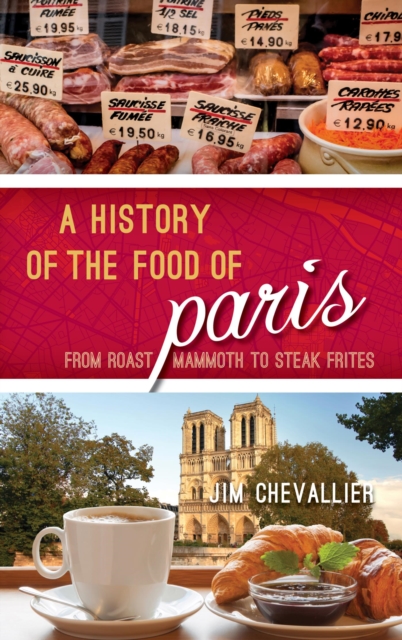 A History of the Food of Paris : From Roast Mammoth to Steak Frites, EPUB eBook