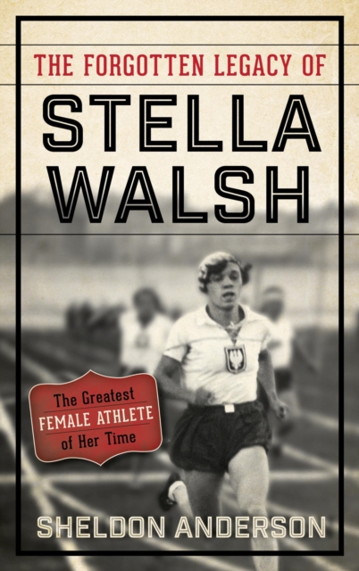 The Forgotten Legacy of Stella Walsh : The Greatest Female Athlete of Her Time, EPUB eBook