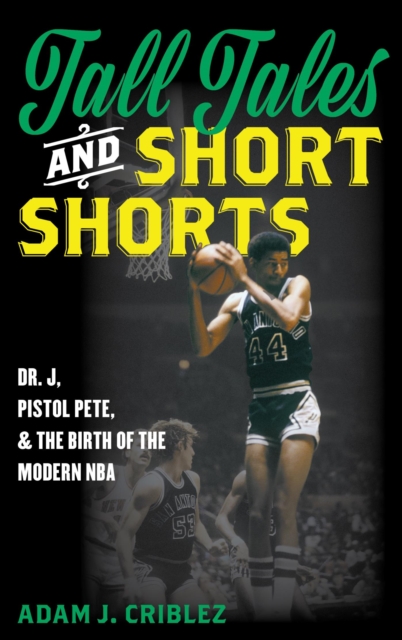 Tall Tales and Short Shorts : Dr. J, Pistol Pete, and the Birth of the Modern NBA, EPUB eBook