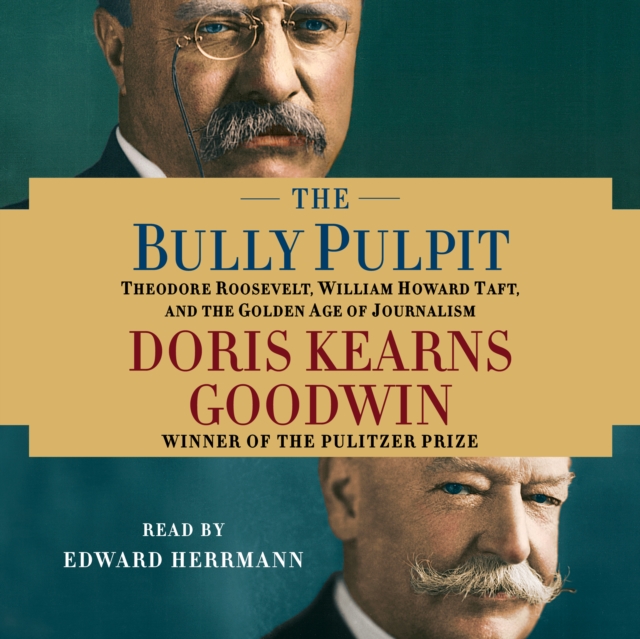 The Bully Pulpit : Theodore Roosevelt, William Howard Taft, and the Golden Age of Journalism, eAudiobook MP3 eaudioBook