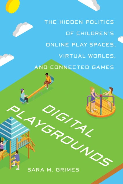 Digital Playgrounds : The Hidden Politics of Children's Online Play Spaces, Virtual Worlds, and Connected Games, Paperback / softback Book