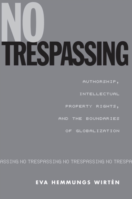 No Trespassing : Authorship, Intellectual Property Rights, and the Boundaries of Globalization, PDF eBook