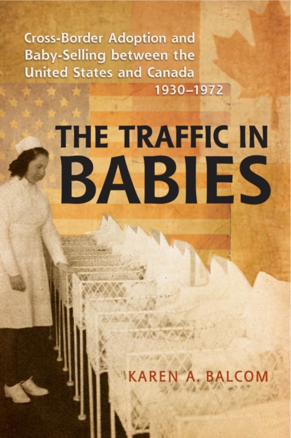 The Traffic in Babies : Cross-Border Adoption and Baby-Selling between the United States and Canada, 1930-1972, PDF eBook