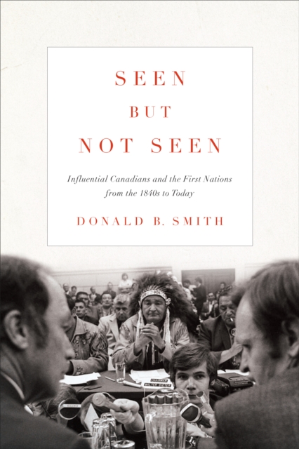 Seen but Not Seen : Influential Canadians and the First Nations from the 1840s to Today, EPUB eBook