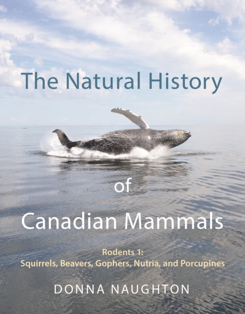 The Natural History of Canadian Mammals : Squirrels, Beavers, Gopher, Nutria, and Porcupine (Rodents 1), EPUB eBook