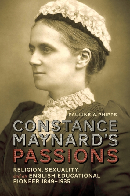 Constance Maynard's Passions : Religion, Sexuality, and an English Educational Pioneer, 1849-1935, PDF eBook