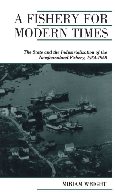 A Fishery for Modern Times : The State and the Industrialization of the Newfoundland Fishery, 1934-1968, PDF eBook