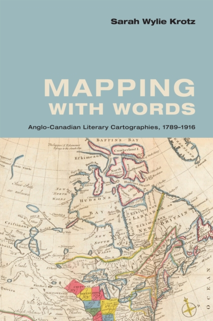 Mapping with Words : Anglo-Canadian Literary Cartographies, 1789-1916, Hardback Book