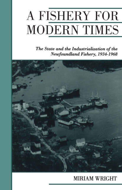 A Fishery for Modern Times : The State and the Industrialization of the Newfoundland Fishery, 1934-1968, EPUB eBook
