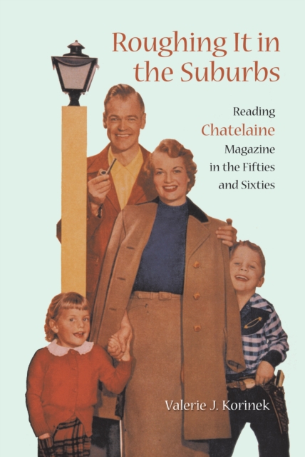 Roughing it in the Suburbs : Reading Chatelaine Magazine in the Fifties and Sixties, EPUB eBook