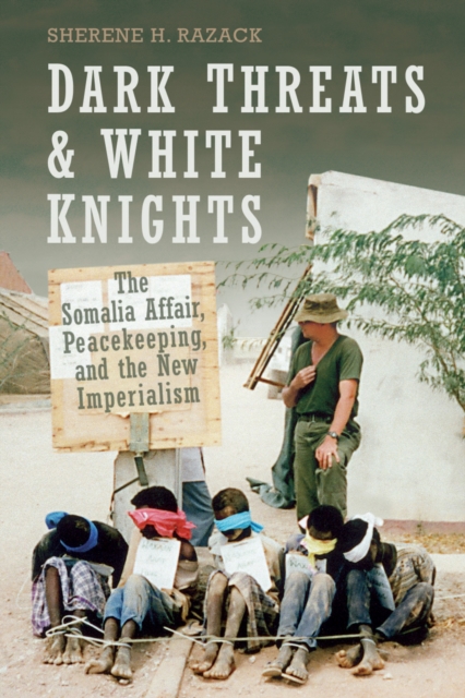 Dark Threats and White Knights : The Somalia Affair, Peacekeeping, and the New Imperialism, EPUB eBook