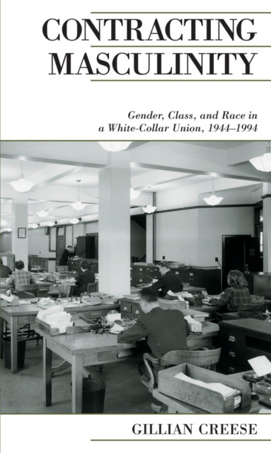 Contracting Masculinity : Gender, Class, and Race in a White-Collar Union, 1944-1994, PDF eBook