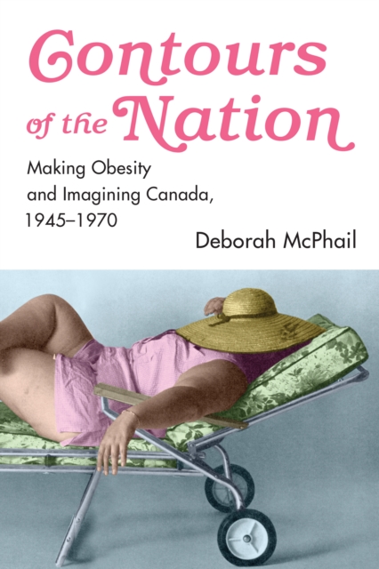 Contours of the Nation : Making Obesity and Imagining Canada, 1945-1970, EPUB eBook