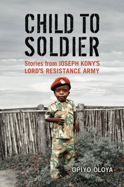 Child to Soldier : Stories from Joseph Kony's Lord's Resistance Army, EPUB eBook