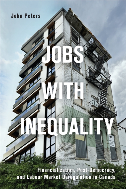 Jobs with Inequality : Financialization, Post-Democracy, and Labour Market Deregulation in Canada, EPUB eBook