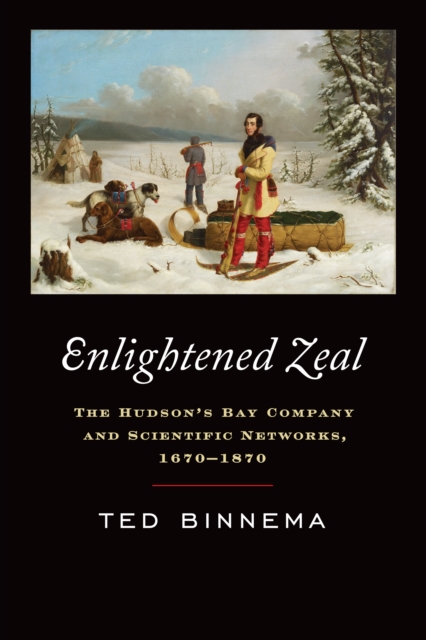Enlightened Zeal : The Hudson's Bay Company and Scientific Networks, 1670-1870, PDF eBook