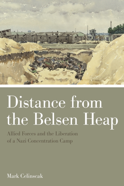 Distance from the Belsen Heap : Allied Forces and the Liberation of a Nazi Concentration Camp, PDF eBook