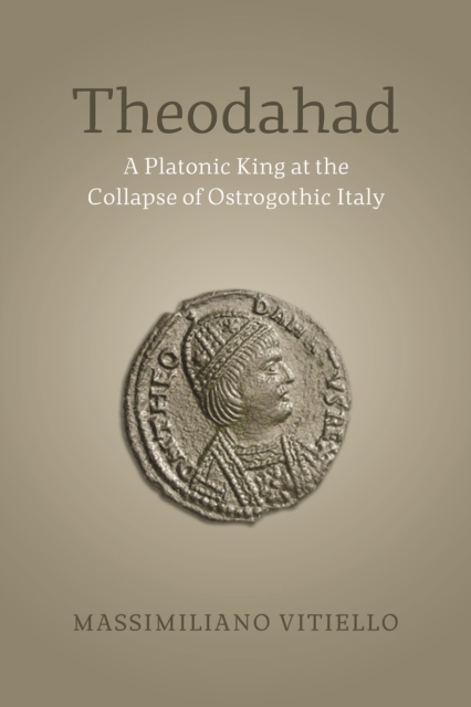 Theodahad : A Platonic King at the Collapse of Ostrogothic Italy, EPUB eBook