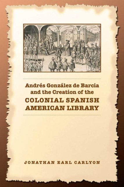 Andres Gonzalez de Barcia and the Creation of the Colonial Spanish American Library, PDF eBook