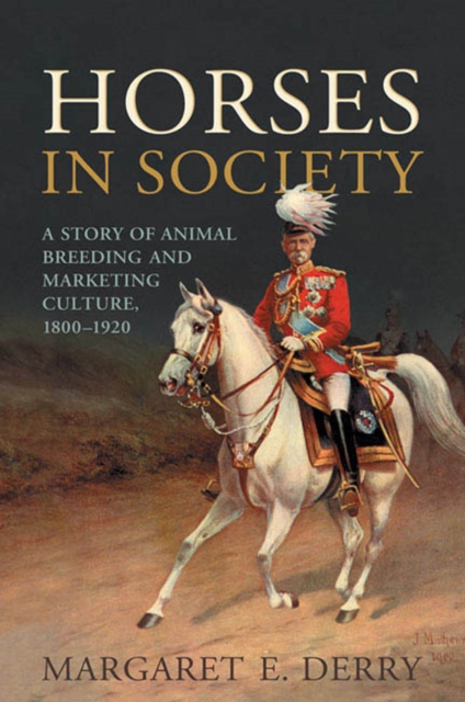 Horses in Society : A Story of Animal Breeding and Marketing Culture, 1800–1920, PDF eBook