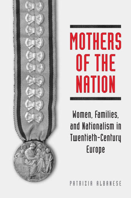 Mothers of the Nation : Women, Families, and Nationalism in Twentieth-Century Europe, PDF eBook