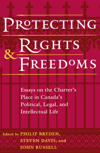Protecting Rights and Freedoms : Essays on the Charter's Place in Canada's Political, Legal, and Intellectual life, PDF eBook