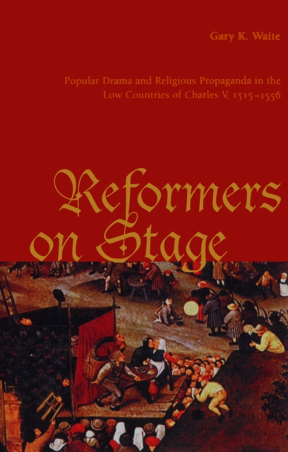 Reformers On Stage : Popular Drama and Propaganda in the Low Countries of Charles V, 1515-1556, PDF eBook