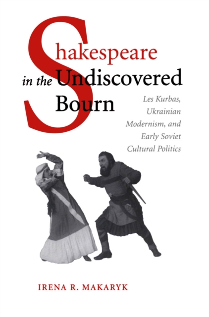 Shakespeare in the Undiscovered Bourn : Les Kurbas, Ukrainian Modernism, and Early Soviet Cultural Politics, PDF eBook