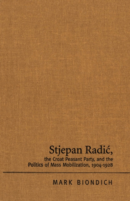 Stjepan Radic, The Croat Peasant Party, and the Politics of Mass Mobilization, 1904-1928, PDF eBook