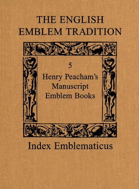 The English Emblem Tradition : Volume 5: Henry Peacham's Manuscript Emblem Books, PDF eBook