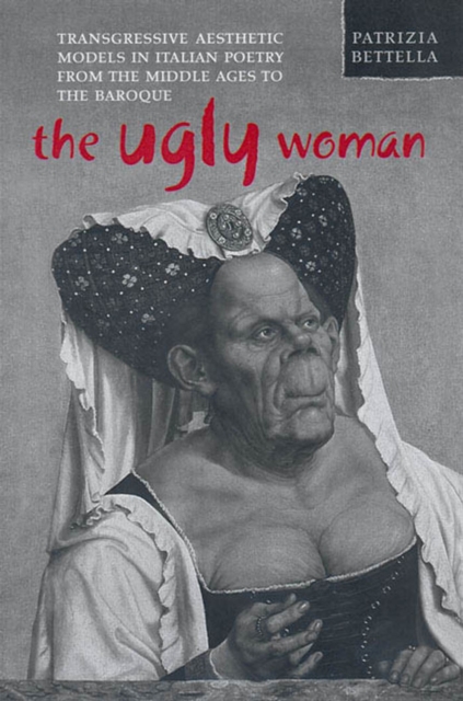 The Ugly Woman : Transgressive Aesthetic Models in Italian Poetry from the Middle Ages to the Baroque, PDF eBook