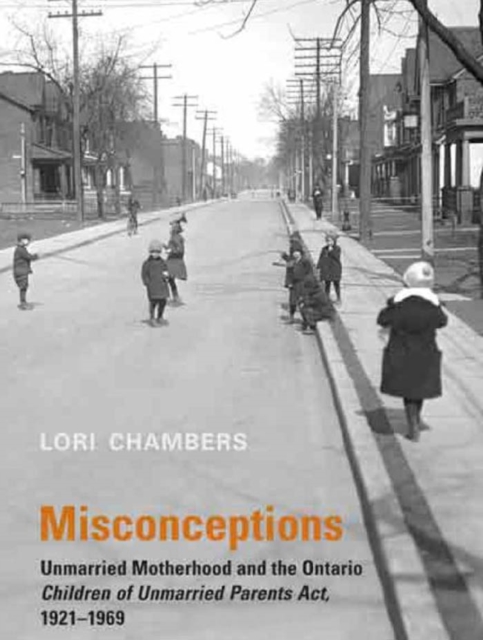 Misconceptions : Unmarried Motherhood and the Ontario Children of Unmarried Parents Act, 1921-1969, PDF eBook