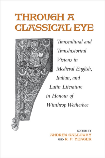 Through A Classical Eye : Transcultural & Transhistorical Visions in Medieval English, Italian, and Latin Literature in Honour of Winthrop Wetherbee, PDF eBook