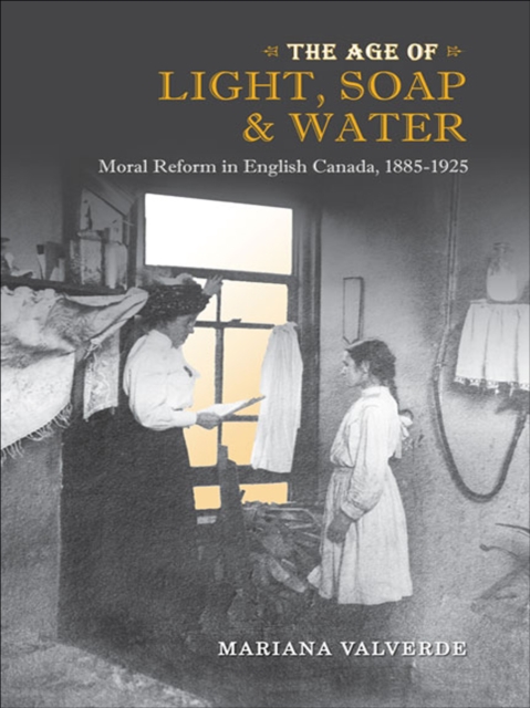 The Age of Light, Soap, and Water : Moral Reform in English Canada, 1885-1925, EPUB eBook