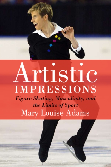 Artistic Impressions : Figure Skating, Masculinity, and the Limits of Sport, EPUB eBook
