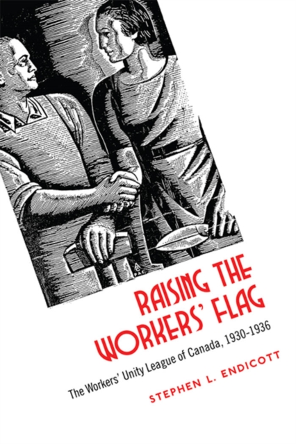 Raising the Workers' Flag : The Workers' Unity League of Canada, 1930-1936, PDF eBook