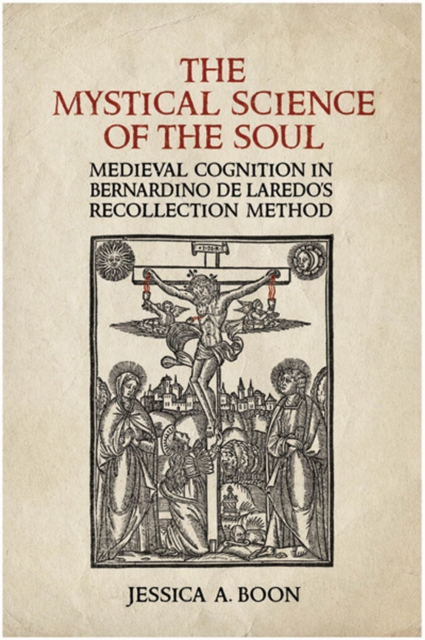 The Mystical Science of the Soul : Medieval Cognition in Bernardino de Laredo's Recollection Method, PDF eBook