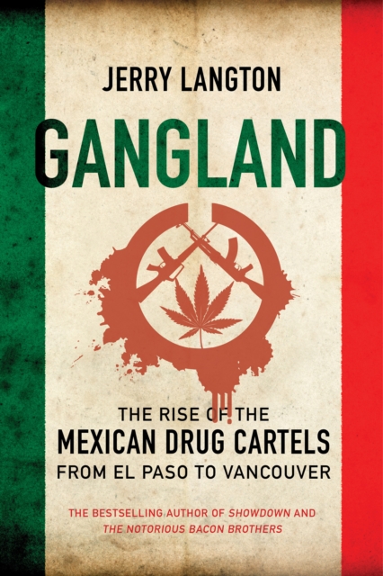 Gangland : The Rise of the Mexican Drug Cartels from El Paso to Vancouver, EPUB eBook