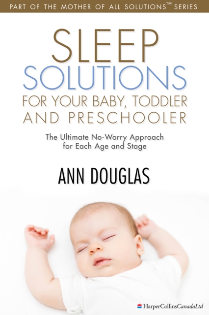 Sleep Solutions for your Baby, Toddler and Preschooler : The Ultimate No-Worry Approach for Each Age and Stage, EPUB eBook