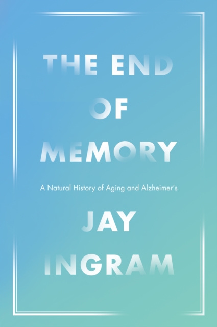 End Of Memory : A Natural History of Alzheimer's and Aging, EPUB eBook