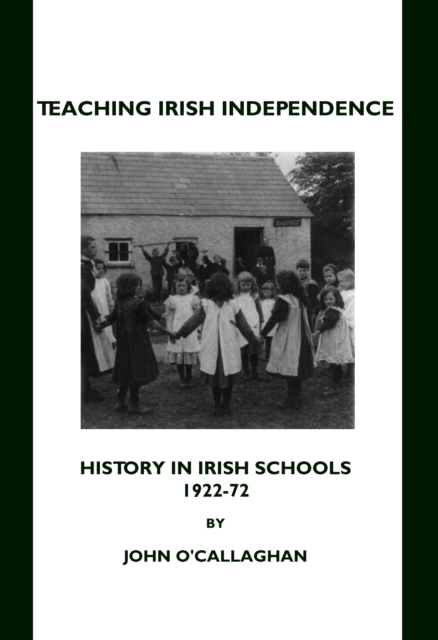 None Teaching Irish Independence : History in Irish Schools, 1922-72, PDF eBook