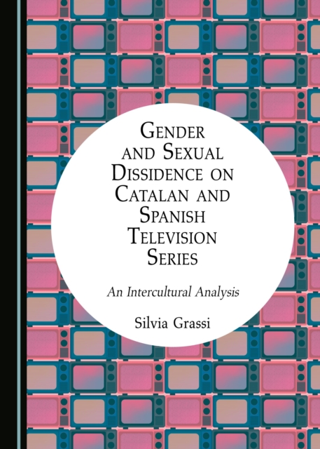 None Gender and Sexual Dissidence on Catalan and Spanish Television Series : An Intercultural Analysis, PDF eBook